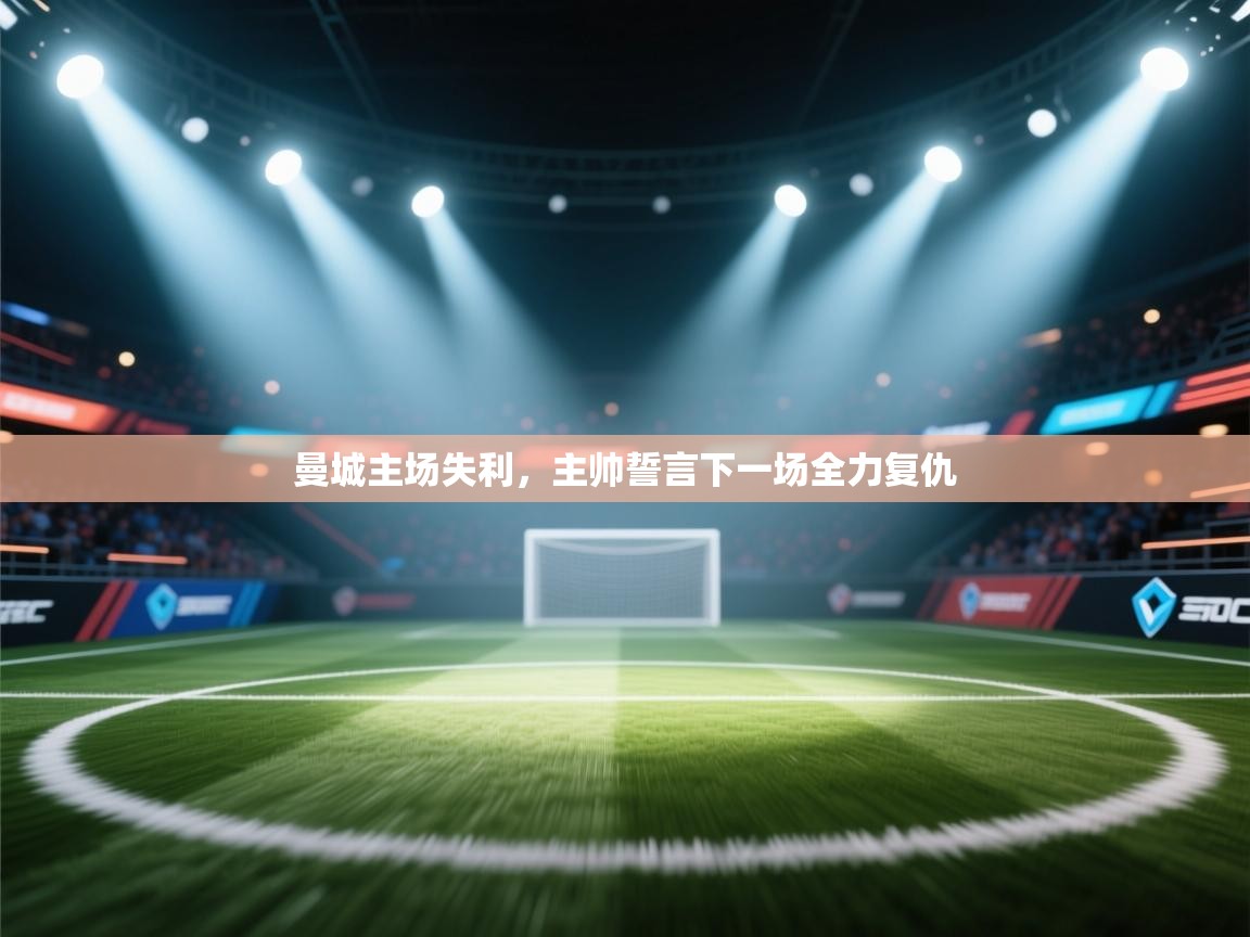曼城主场失利，主帅誓言下一场全力复仇